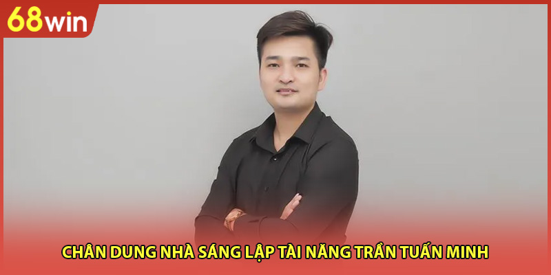Chân dung nhà sáng lập tài năng Trần Tuấn Minh