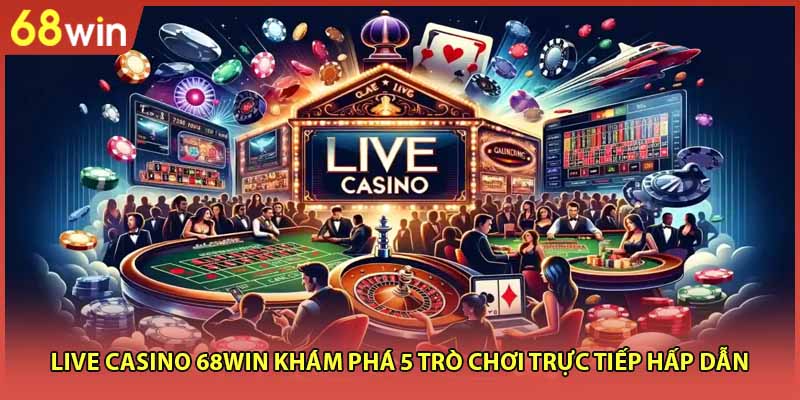 Live Casino 68WIN Khám Phá 5 Trò Chơi Trực Tiếp Hấp Dẫn